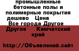 промышленные бетонные полы и полимерные покрытия дешево › Цена ­ 1 008 - Все города Другое » Другое   . Камчатский край